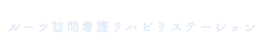 あなたのために今考え 今動く ルーツ訪問看護リハビリテーション Roots Home Nursing Rehabilitation Station